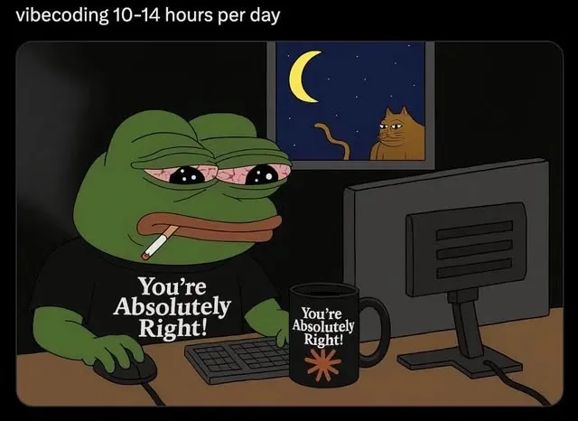 Frog meme vibe coding 10 to 14 hours a day while the AI says you're absolutely right